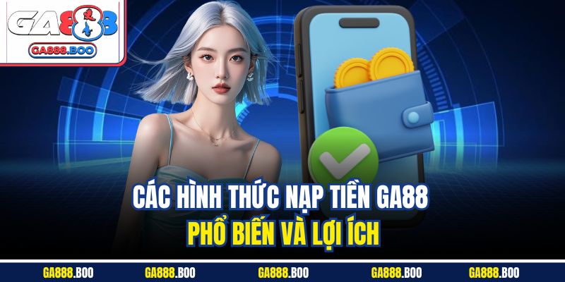 Nạp Tiền GA88 An Toàn | Hướng Dẫn Chi Tiết Nhất 2025 3 Các hình thức nạp tiền GA88 phổ biến và lợi ích