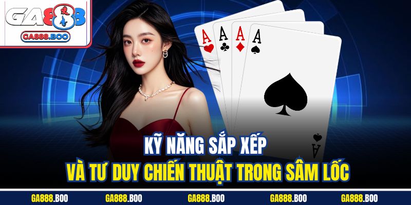 Sâm Lốc Là Gì? Cách Chơi Và Mẹo Chơi Thắng Nhanh Nhất 3 Kỹ năng sắp xếp và tư duy chiến thuật trong sâm lốc